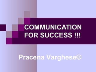 COMMUNICATION
 FOR SUCCESS !!!


Pracena Varghese©
 