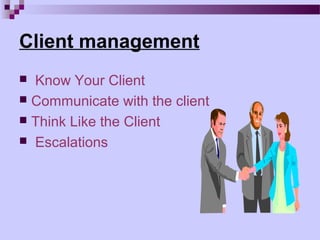 Client management
 Know Your Client
 Communicate with the client
 Think Like the Client
 Escalations
 