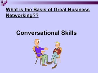 What is the Basis of Great Business
Networking??


    Conversational Skills
 