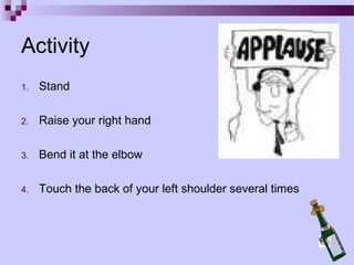 Activity
1.   Stand

2.   Raise your right hand

3.   Bend it at the elbow

4.   Touch the back of your left shoulder several times
 
