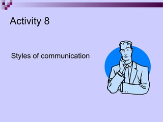 Activity 8


Styles of communication
 