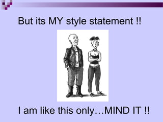 But its MY style statement !!




I am like this only…MIND IT !!
 