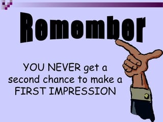 YOU NEVER get a
second chance to make a
 FIRST IMPRESSION
 