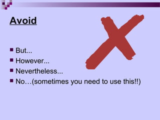 Avoid

 But...
 However...
 Nevertheless...
 No…(sometimes you need to use this!!)
 