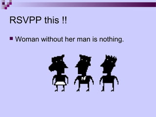 RSVPP this !!
   Woman without her man is nothing.
 