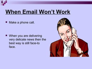 When Email Won’t Work
   Make a phone call.



   When you are delivering
    very delicate news then the
    best way is still face-to
    face.
 