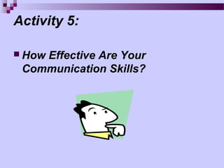 Activity 5:

 How
    Effective Are Your
 Communication Skills?
 