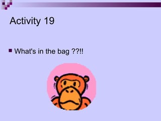 Activity 19

   What's in the bag ??!!
 