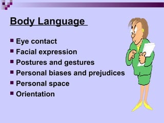 Body Language
 Eye contact
 Facial expression
 Postures and gestures
 Personal biases and prejudices
 Personal space
 Orientation
 