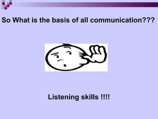 So What is the basis of all communication???




             Listening skills !!!!
 