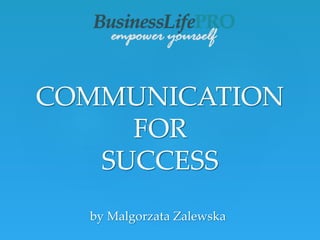 by Malgorzata Zalewska
COMMUNICATION
FOR
SUCCESS
 