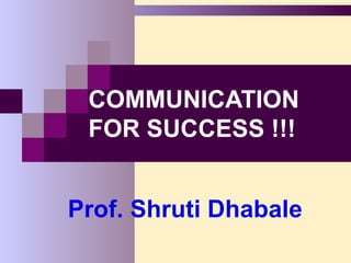 COMMUNICATION
 FOR SUCCESS !!!


Prof. Shruti Dhabale
 