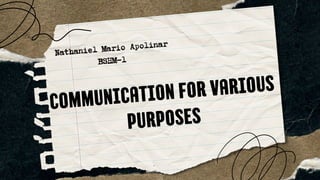 Nathaniel Mario Apolinar
BSHM-1
COMMUNICATION FOR VARIOUS
PURPOSES
 
