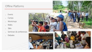  Events
 Camps
 Workshops
 Walks
 Talks
 Seminars & conferences
 Debates
Offline Platforms
 