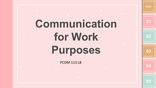 Communication
for Work
Purposes
01
02
03
04
05
Index
PCOM 113 L8
 