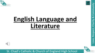 St. Chad’s Catholic & Church of England High School
Love,
Respect,
Charity
&
Community
English Language and
Literature
 