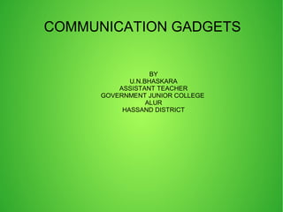 COMMUNICATION GADGETS
BY
U.N.BHASKARA
ASSISTANT TEACHER
GOVERNMENT JUNIOR COLLEGE
ALUR
HASSAND DISTRICT
 
