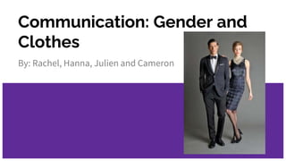 Communication: Gender and
Clothes
By: Rachel, Hanna, Julien and Cameron
 