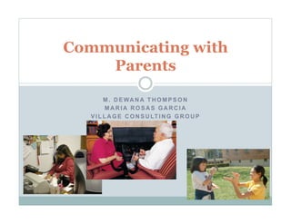 M . D E WA N A T H O M P S O N
M A R I A R O S A S G A R C I A
V I L L A G E C O N S U LT I N G G R O U P
Communicating with
Parents
 