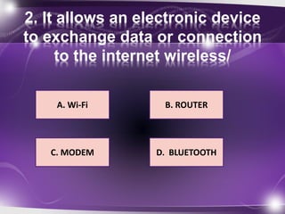 2. It allows an electronic device 
to exchange data or connection 
to the internet wireless/ 
A. Wi-Fi 
B. ROUTER 
D. BLUETOOTH 
C. MODEM 
 
