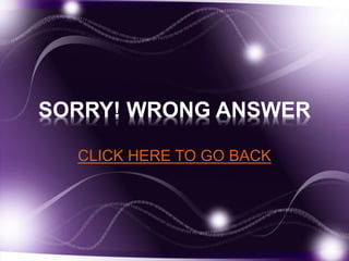 SORRY! WRONG ANSWER 
CLICK HERE TO GO BACK 
 