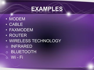 EXAMPLES 
• MODEM 
• CABLE 
• FAXMODEM 
• ROUTER 
• WIRELESS TECHNOLOGY 
o INFRARED 
o BLUETOOTH 
o Wi - Fi 
 