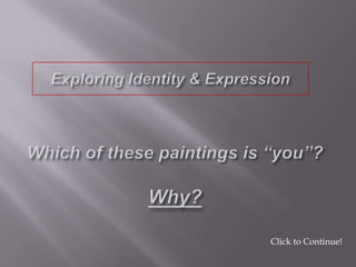 Exploring Identity & Expression Which of these paintings is “you”?Why? Click to Continue! 