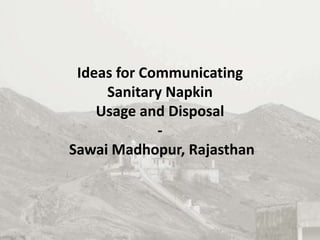 Ideas for Communicating
Sanitary Napkin
Usage and Disposal
-
Sawai Madhopur, Rajasthan
 