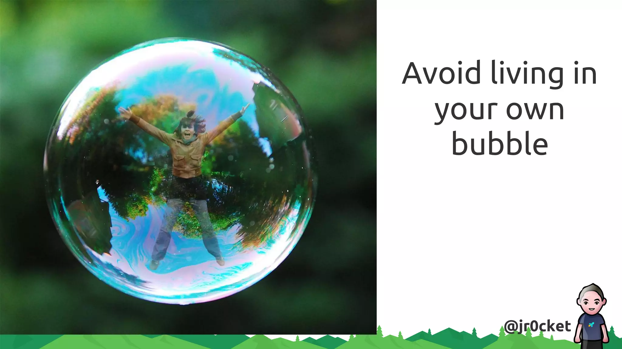 Avoid living in
your own
bubble
@jr0cket
 