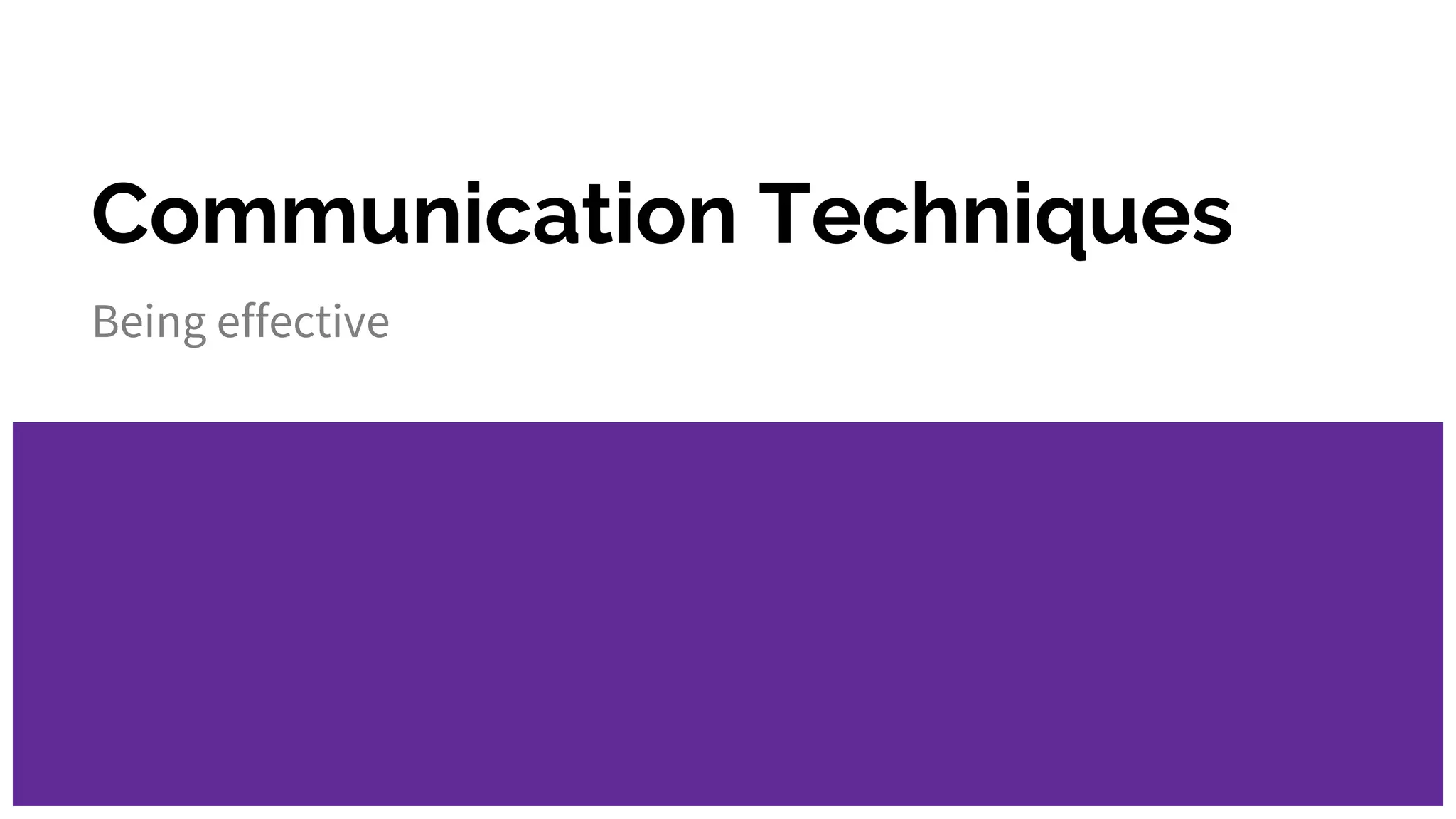 Communication Techniques
Being effective
 