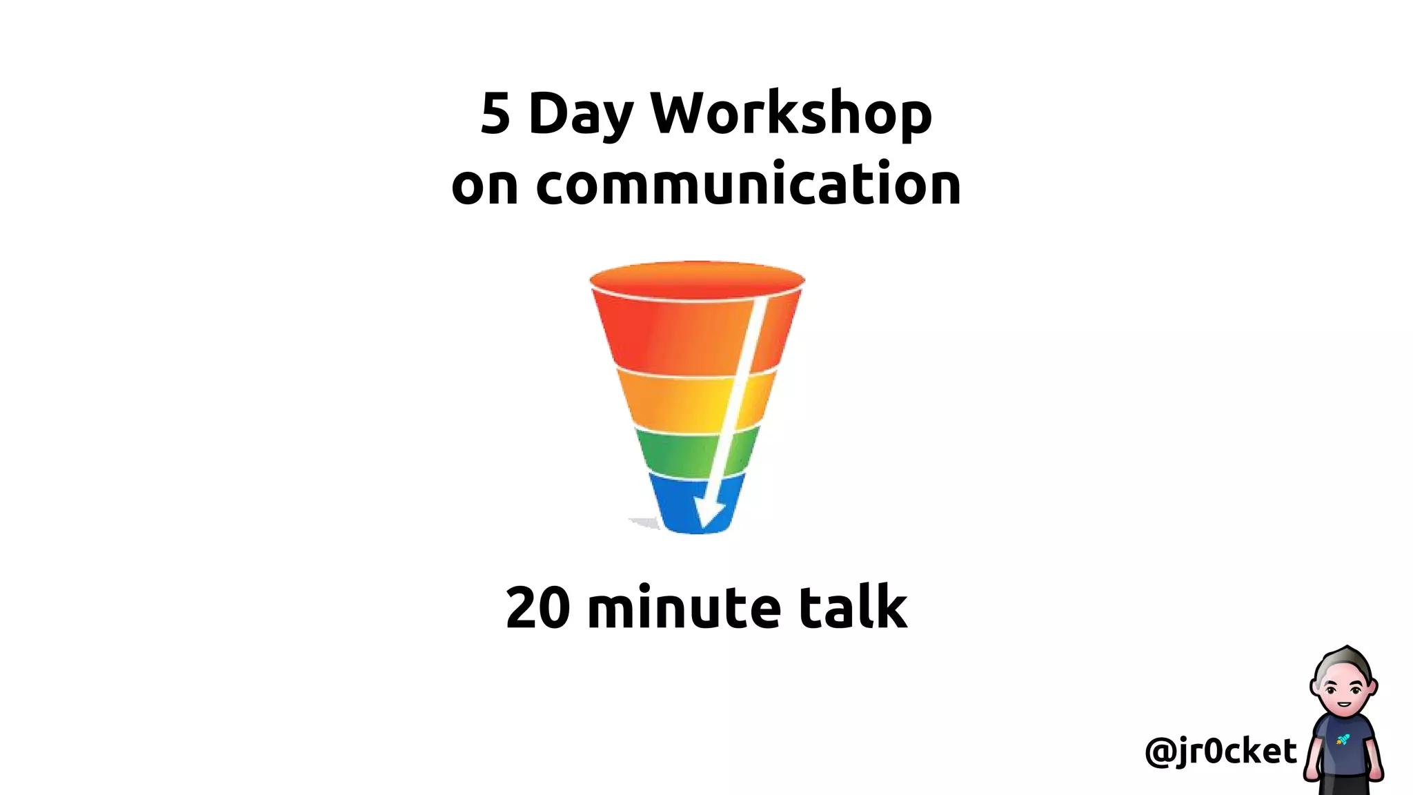 5 Day Workshop
on communication
20 minute talk
@jr0cket
 