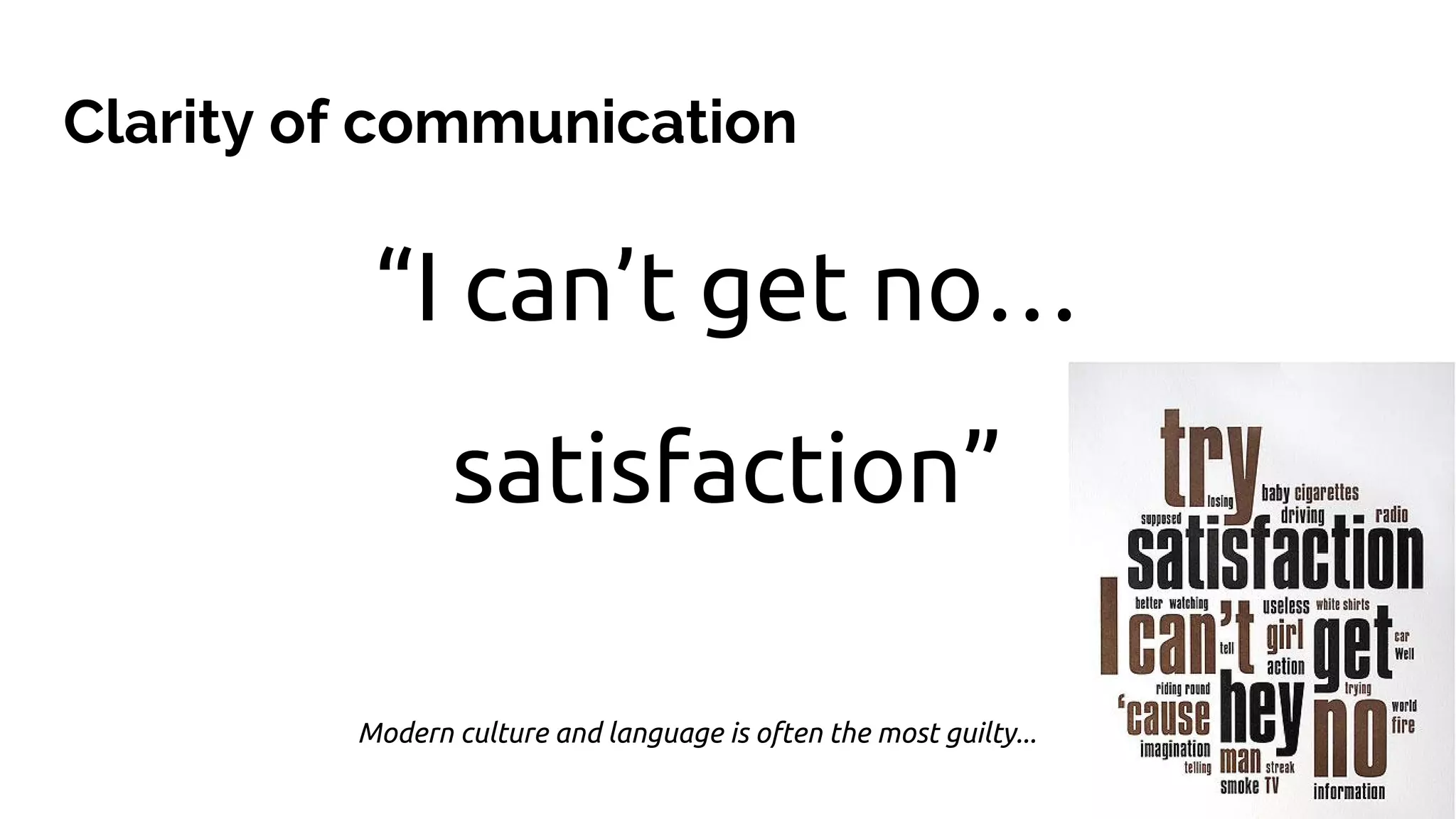 “I can’t get no…
satisfaction”
Clarity of communication
Modern culture and language is often the most guilty...
 