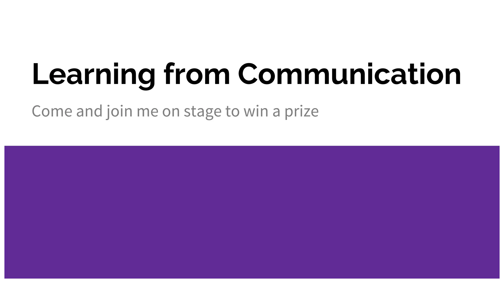 Learning from Communication
Come and join me on stage to win a prize
 