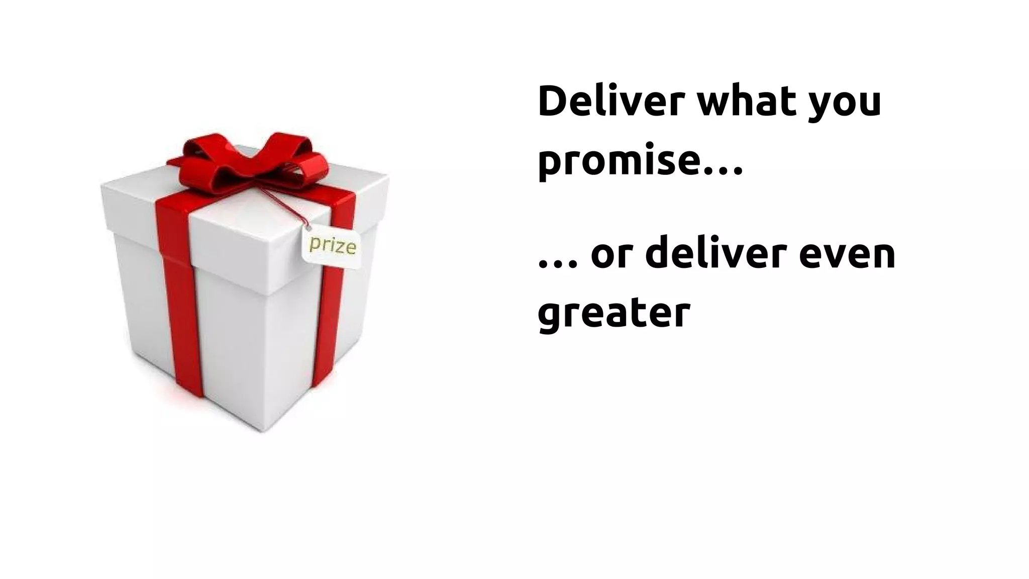 Deliver what you
promise…
… or deliver even
greater
 