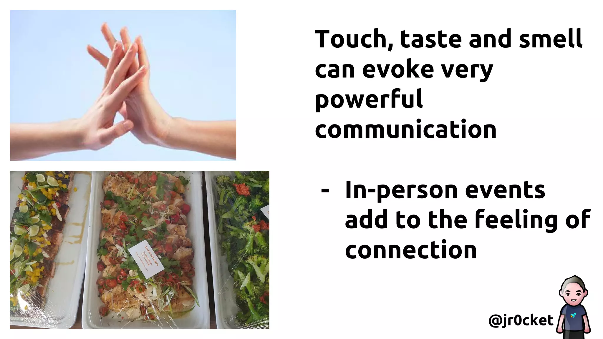 Touch, taste and smell
can evoke very
powerful
communication
- In-person events
add to the feeling of
connection
@jr0cket
 