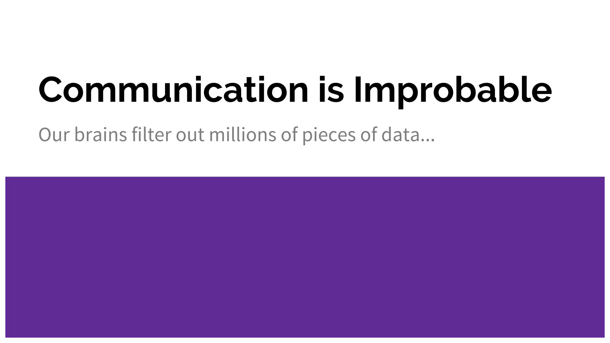 Communication is Improbable
Our brains filter out millions of pieces of data...
 