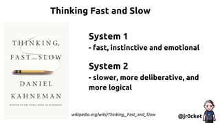 Thinking Fast and Slow
@jr0cket
System 1
- fast, instinctive and emotional
System 2
- slower, more deliberative, and
more logical
wikipedia.org/wiki/Thinking,_Fast_and_Slow
 