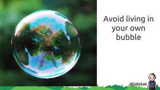Avoid living in
your own
bubble
@jr0cket
 