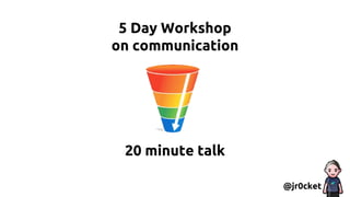5 Day Workshop
on communication
20 minute talk
@jr0cket
 
