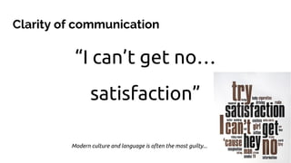 “I can’t get no…
satisfaction”
Clarity of communication
Modern culture and language is often the most guilty...
 