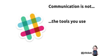 Communication is not...
...the tools you use
@jr0cket
 