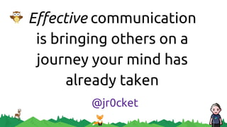Effective communication
is bringing others on a
journey your mind has
already taken
@jr0cket
 