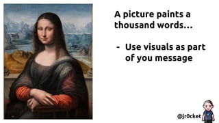 A picture paints a
thousand words…
- Use visuals as part
of you message
@jr0cket
 