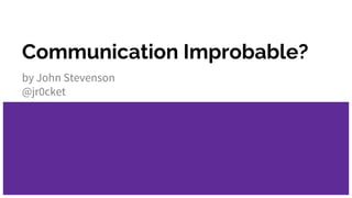 Communication Improbable?
by John Stevenson
@jr0cket
 