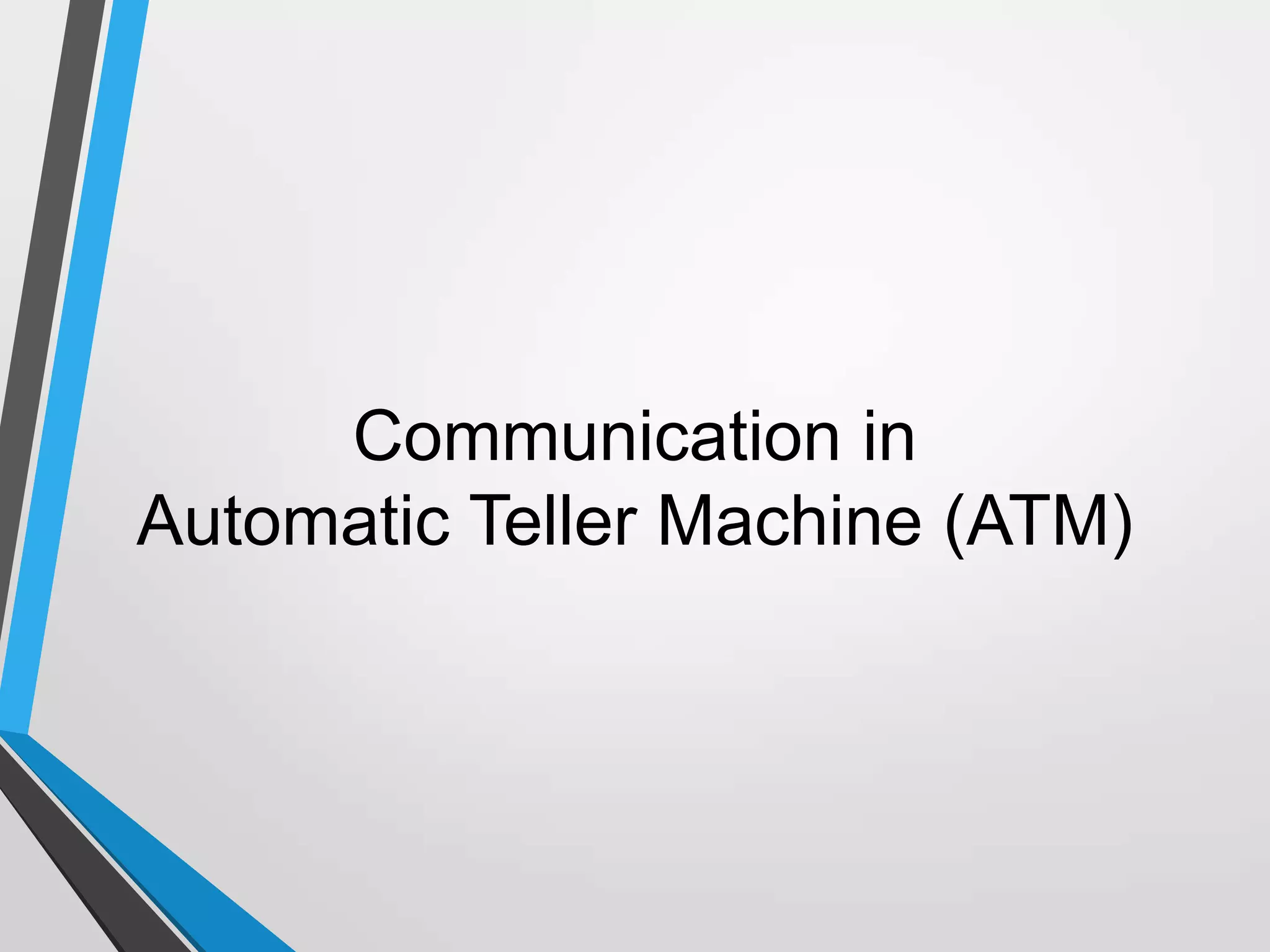 Communication in
Automatic Teller Machine (ATM)
 