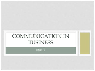 UN I T 2
COMMUNICATION IN
BUSINESS
 