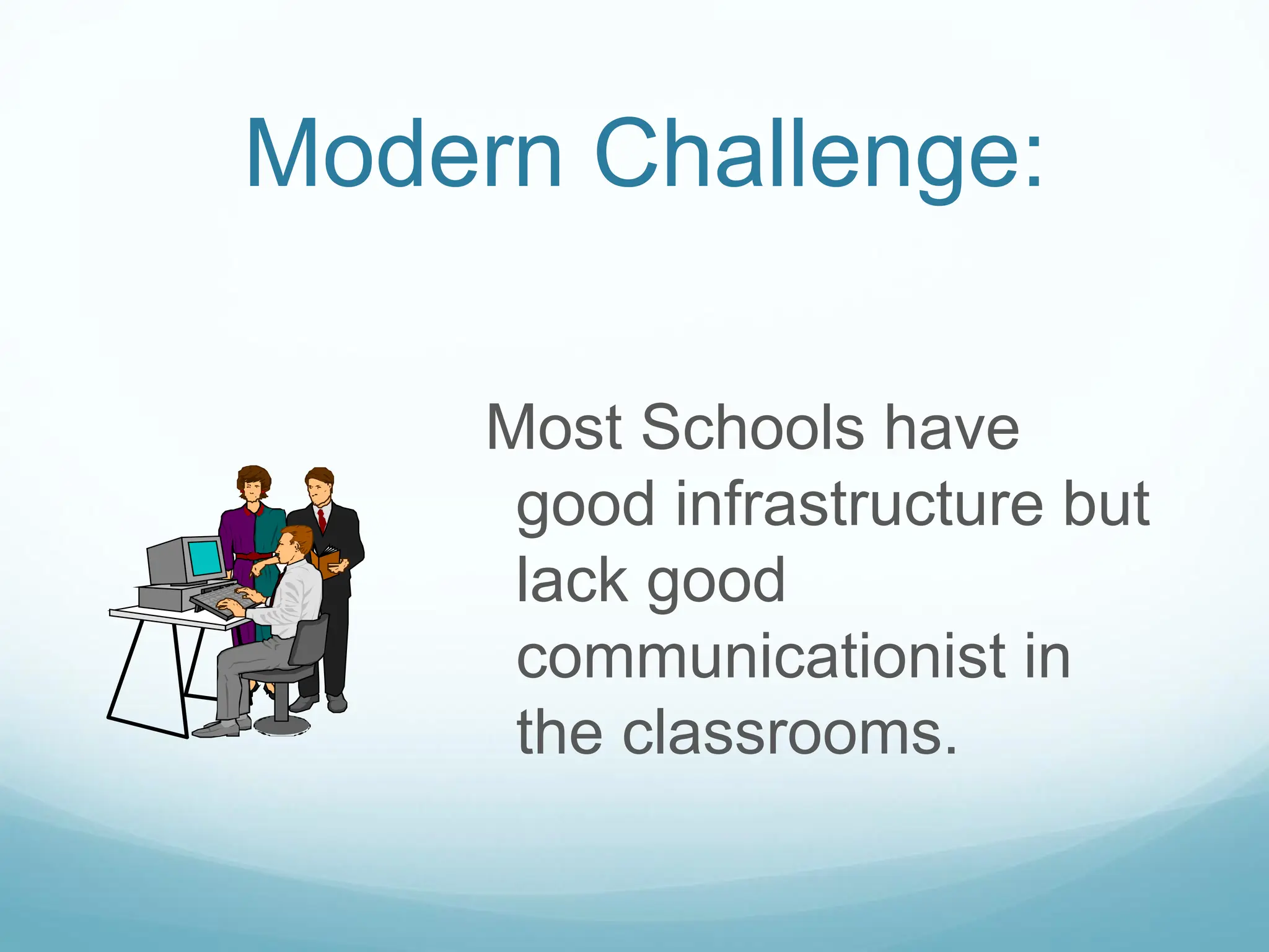 Modern Challenge:
Most Schools have
good infrastructure but
lack good
communicationist in
the classrooms.
 