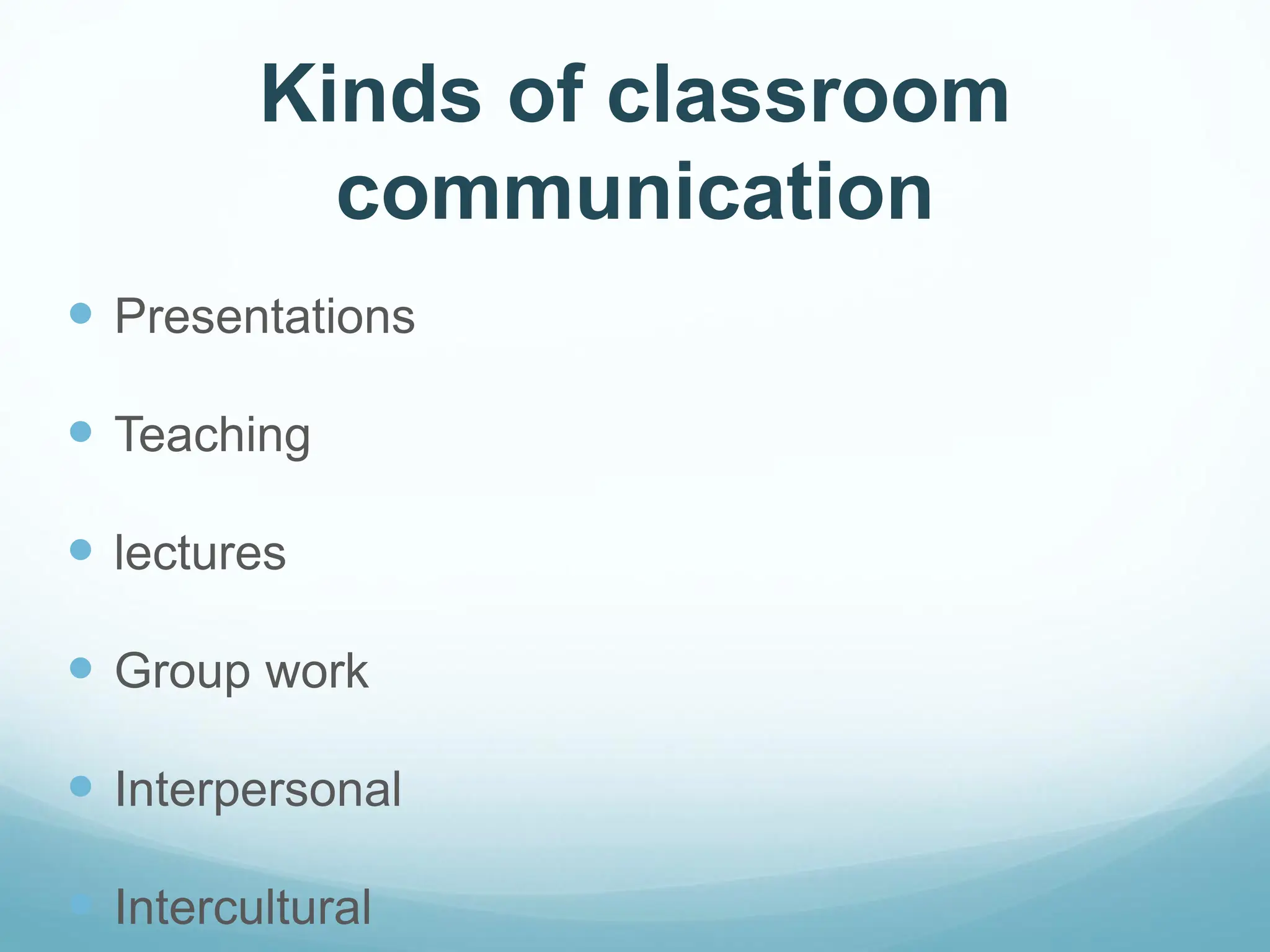 Kinds of classroom
communication
 Presentations
 Teaching
 lectures
 Group work
 Interpersonal
 Intercultural
 