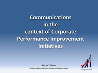 Communications
          in the
   context of Corporate
Performance Improvement
        Initiatives


                    Barry Coltham
    Consulting Business Director, Achievement Awards Group
 