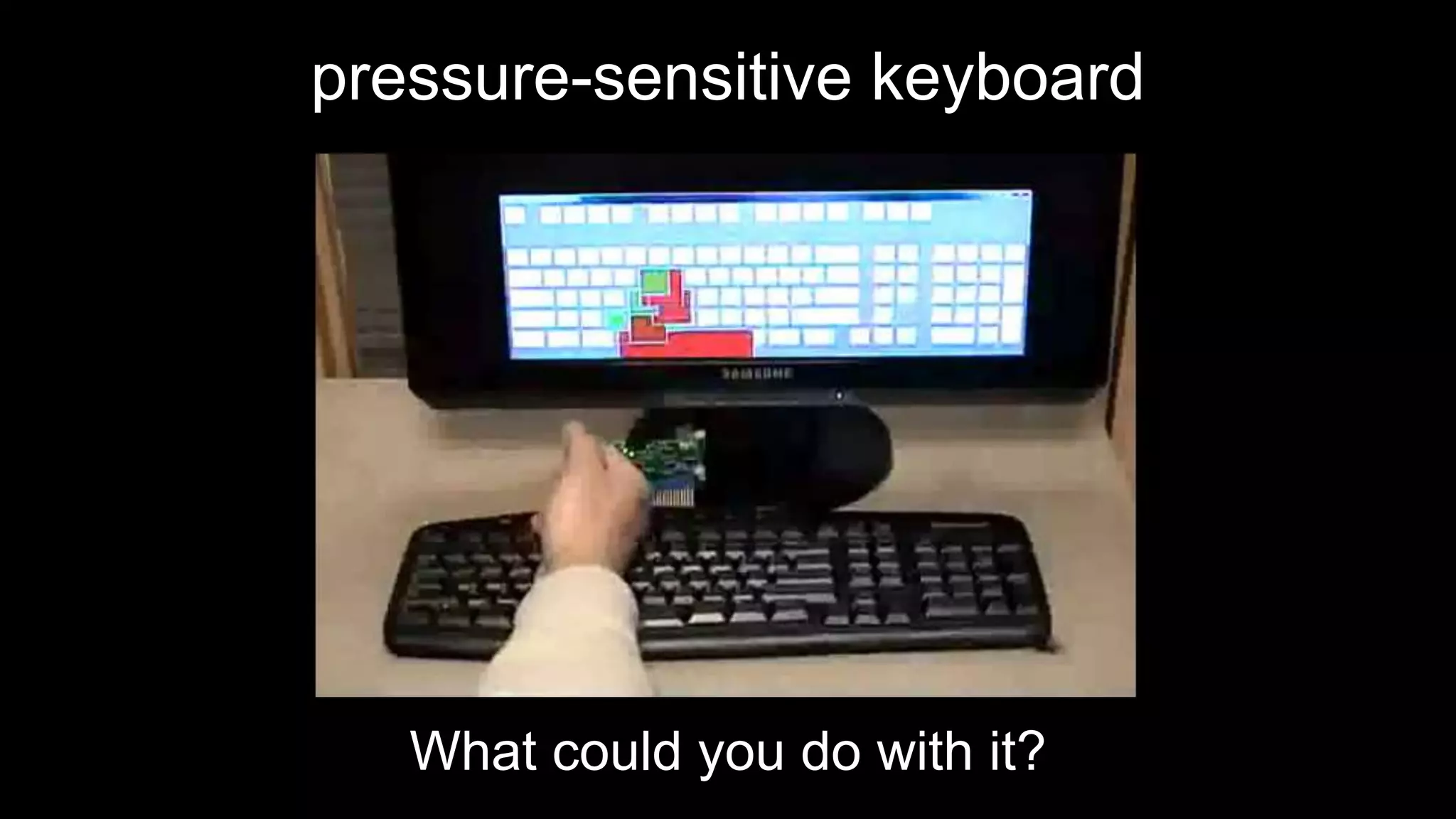 pressure-sensitive keyboard
What could you do with it?
 